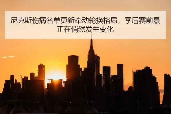 ni-ke-si-shang-bing-ming-dan-geng-xin-qian-dong-lun-huan-ge-ju-ji-hou-sai-qian-jing-zheng-zai-qiao-ran-fa-sheng-bian-hua-2-531.jpg